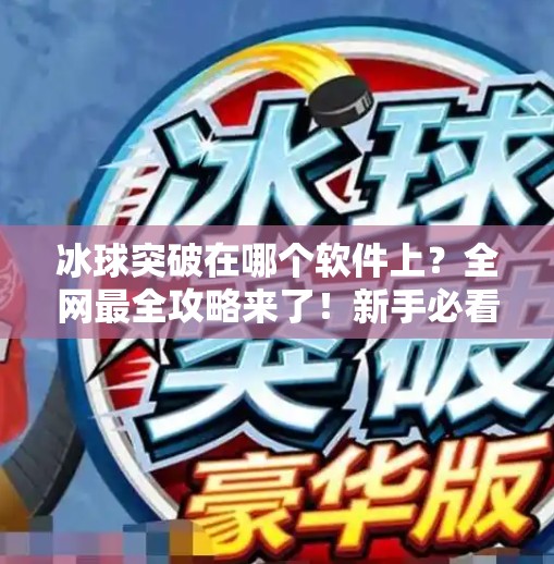 冰球突破在哪个软件上?全网最全攻略来了!新手必看!冰球突破在哪个软件上 冰球突破在哪个软件上?全网最全攻略来了!新手必看!冰球突破在哪个软件上