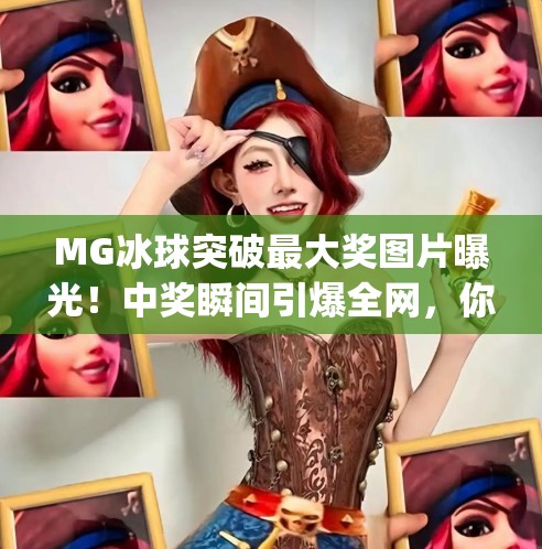 MG冰球突破最大奖图片曝光!中奖瞬间引爆全网,你敢信这竟是真实案例?mg冰球突破最大奖图片 MG冰球突破最大奖图片曝光!中奖瞬间引爆全网,你敢信这竟是真实案例?mg冰球突破最大奖图片