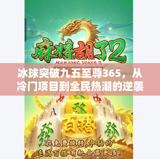 冰球突破九五至尊365,从冷门项目到全民热潮的逆袭之路,冰球突破九五至尊365 冰球突破九五至尊365,从冷门项目到全民热潮的逆袭之路,冰球突破九五至尊365