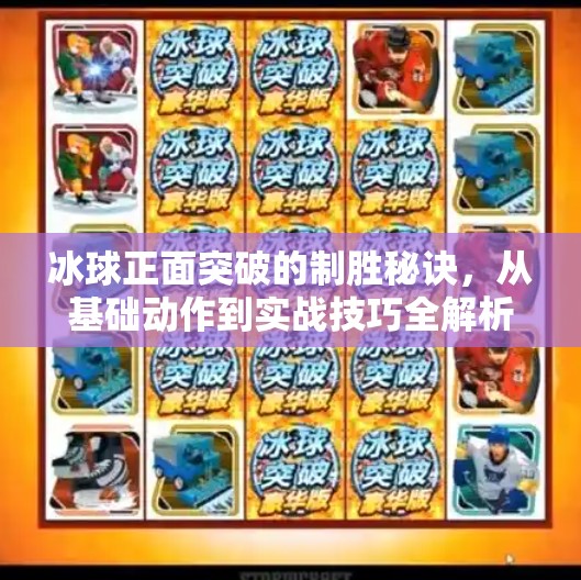 冰球正面突破的制胜秘诀,从基础动作到实战技巧全解析,冰球正面突破怎么打 冰球正面突破的制胜秘诀,从基础动作到实战技巧全解析,冰球正面突破怎么打