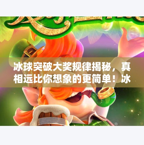 冰球突破大奖规律揭秘,真相远比你想象的更简单!冰球突破大奖规律是什么 冰球突破大奖规律揭秘,真相远比你想象的更简单!冰球突破大奖规律是什么