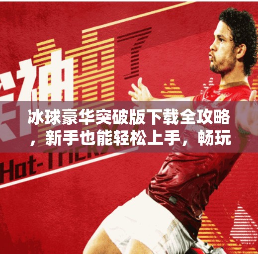 冰球豪华突破版下载全攻略,新手也能轻松上手,畅玩冰球盛宴!冰球豪华突破版下载教程 冰球豪华突破版下载全攻略,新手也能轻松上手,畅玩冰球盛宴!冰球豪华突破版下载教程