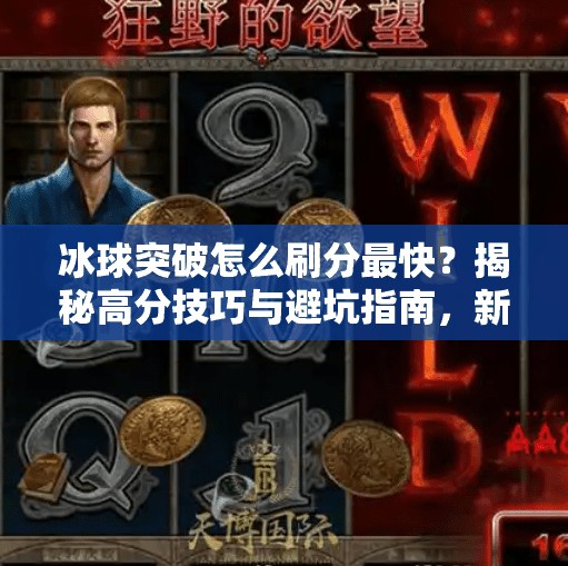 冰球突破怎么刷分最快？揭秘高分技巧与避坑指南，新手也能秒变高手！冰球突破怎么刷分最快