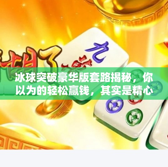 冰球突破豪华版套路揭秘，你以为的轻松赢钱，其实是精心设计的陷阱！冰球突破豪华版套路