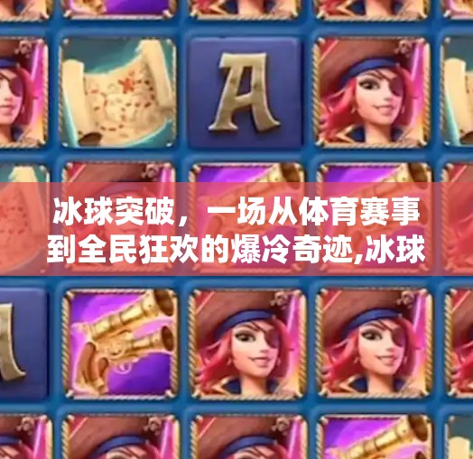 冰球突破，一场从体育赛事到全民狂欢的爆冷奇迹,冰球突破是怎么回事
