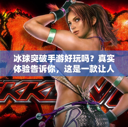 冰球突破手游好玩吗？真实体验告诉你，这是一款让人上头的休闲竞技神作！冰球突破手游好玩吗