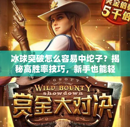 冰球突破怎么容易中坨子?揭秘高胜率技巧,新手也能轻松上手!冰球突破怎么容易中坨子 冰球突破怎么容易中坨子?揭秘高胜率技巧,新手也能轻松上手!冰球突破怎么容易中坨子