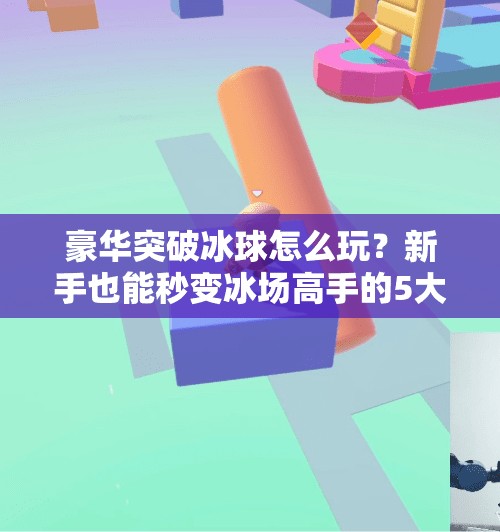 豪华突破冰球怎么玩?新手也能秒变冰场高手的5大技巧!豪华突破冰球怎么玩 豪华突破冰球怎么玩?新手也能秒变冰场高手的5大技巧!豪华突破冰球怎么玩