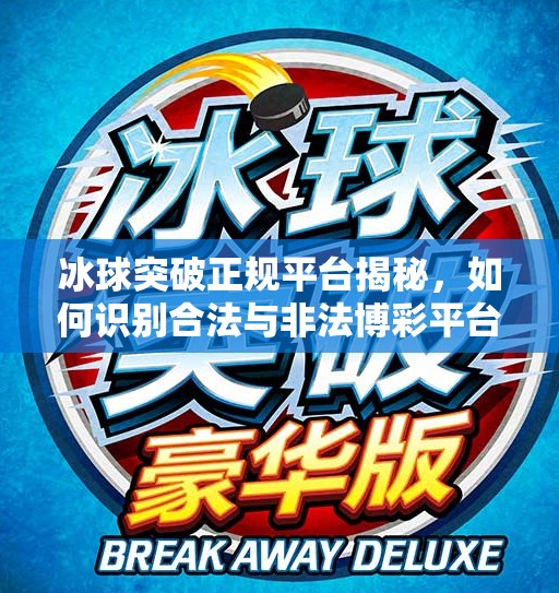 冰球突破正规平台揭秘，如何识别合法与非法博彩平台？冰球突破正规平台是什么