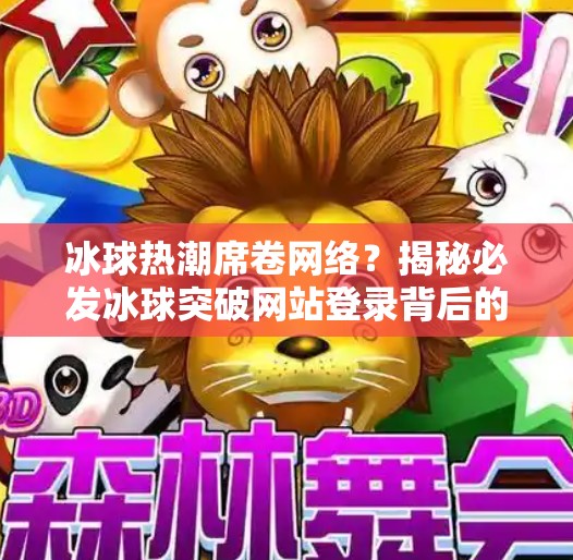 冰球热潮席卷网络?揭秘必发冰球突破网站登录背后的流量密码!必发冰球突破网站登录 冰球热潮席卷网络?揭秘必发冰球突破网站登录背后的流量密码!必发冰球突破网站登录