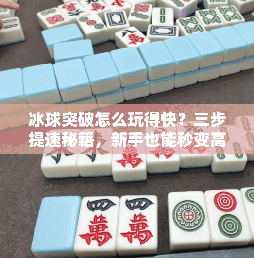 冰球突破怎么玩得快？三步提速秘籍，新手也能秒变高手！冰球突破怎么玩的快点