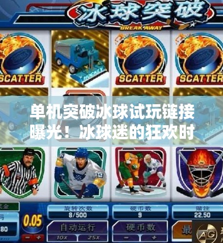 单机突破冰球试玩链接曝光!冰球迷的狂欢时刻来了?单机突破冰球试玩链接 单机突破冰球试玩链接曝光!冰球迷的狂欢时刻来了?单机突破冰球试玩链接