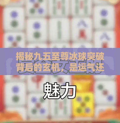 揭秘九五至尊冰球突破背后的玄机,是运气还是算法?九五至尊冰球突破规律 揭秘九五至尊冰球突破背后的玄机,是运气还是算法?九五至尊冰球突破规律