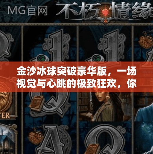 金沙冰球突破豪华版，一场视觉与心跳的极致狂欢，你敢来挑战吗？金沙冰球突破豪华版