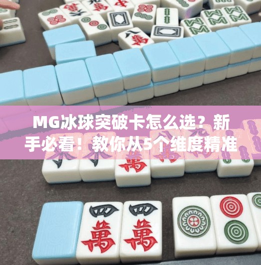 MG冰球突破卡怎么选?新手必看!教你从5个维度精准挑选最适合自己的卡牌!mg冰球突破卡怎么选 MG冰球突破卡怎么选?新手必看!教你从5个维度精准挑选最适合自己的卡牌!mg冰球突破卡怎么选
