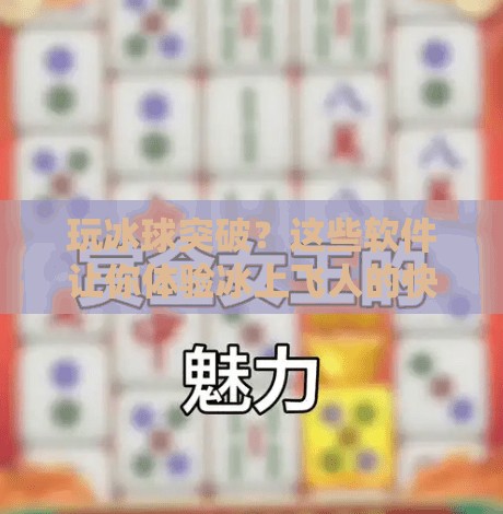 玩冰球突破？这些软件让你体验冰上飞人的快感！啥软件可以玩冰球突破