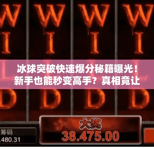 冰球突破快速爆分秘籍曝光！新手也能秒变高手？真相竟让人意外！冰球突破快速爆分最新