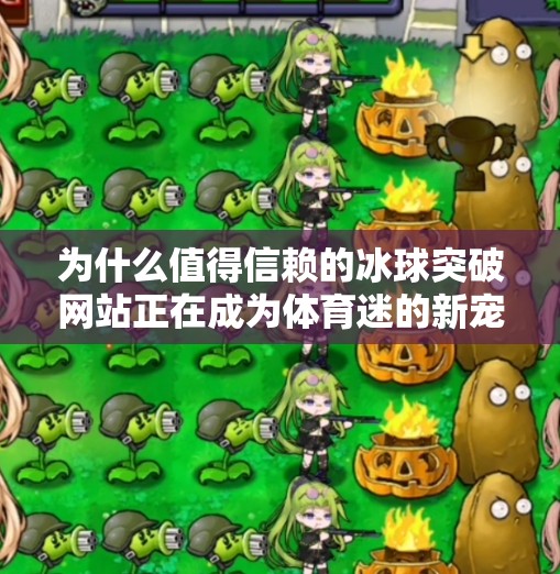 为什么值得信赖的冰球突破网站正在成为体育迷的新宠？值得信赖的冰球突破网站