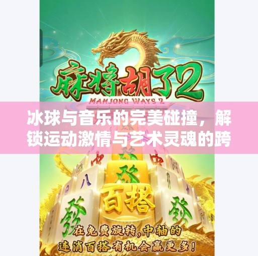 冰球与音乐的完美碰撞,解锁运动激情与艺术灵魂的跨界盛宴,突破冰球音乐视频大全 冰球与音乐的完美碰撞,解锁运动激情与艺术灵魂的跨界盛宴,突破冰球音乐视频大全