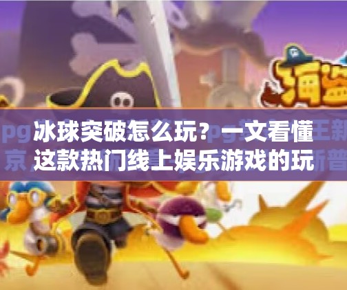 冰球突破怎么玩？一文看懂这款热门线上娱乐游戏的玩法与技巧！冰球突破是怎么玩的