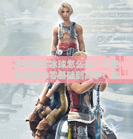 突破游戏冰球怎么玩?手把手教你从零基础到高手!突破游戏冰球怎么玩视频 突破游戏冰球怎么玩?手把手教你从零基础到高手!突破游戏冰球怎么玩视频