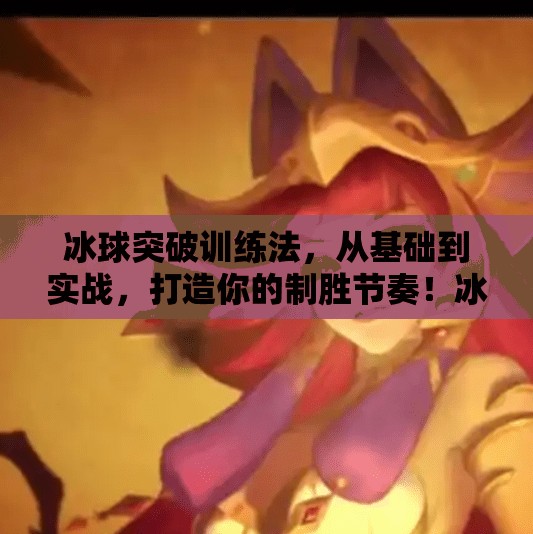 冰球突破训练法,从基础到实战,打造你的制胜节奏!冰球突破的训练方法 冰球突破训练法,从基础到实战,打造你的制胜节奏!冰球突破的训练方法