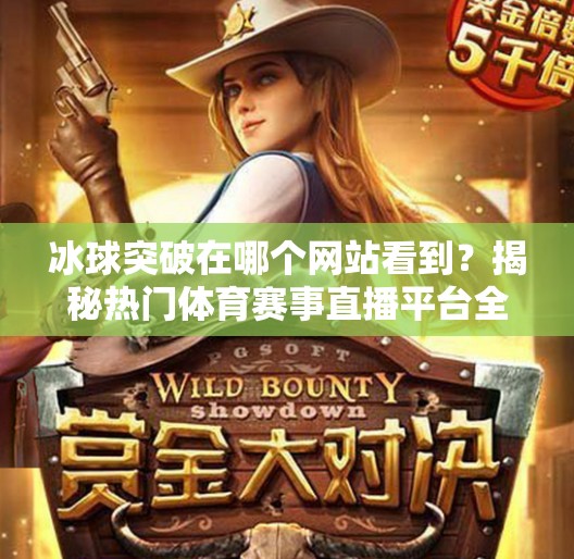 冰球突破在哪个网站看到？揭秘热门体育赛事直播平台全攻略！冰球突破在哪个网站看到