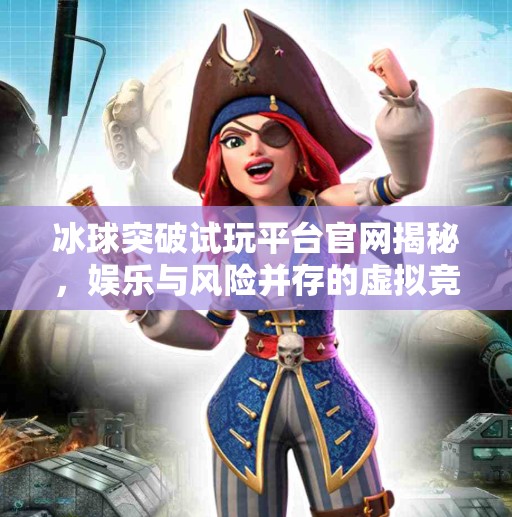 冰球突破试玩平台官网揭秘，娱乐与风险并存的虚拟竞技场,冰球突破试玩平台官网