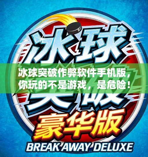 冰球突破作弊软件手机版，你玩的不是游戏，是危险！冰球突破作弊软件手机版
