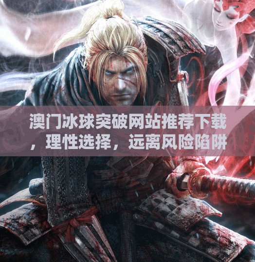澳门冰球突破网站推荐下载，理性选择，远离风险陷阱！澳门冰球突破网站推荐下载