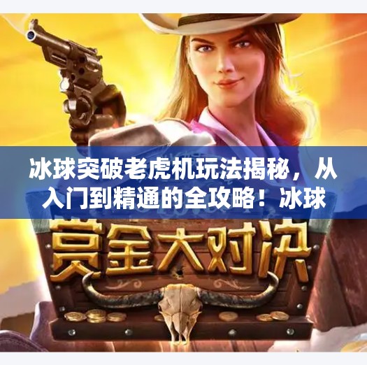 冰球突破老虎机玩法揭秘,从入门到精通的全攻略!冰球突破老虎机玩法 冰球突破老虎机玩法揭秘,从入门到精通的全攻略!冰球突破老虎机玩法