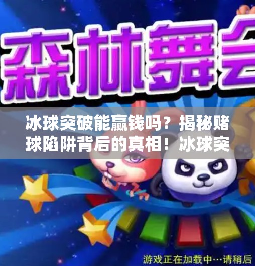 冰球突破能赢钱吗?揭秘赌球陷阱背后的真相!冰球突破能赢钱吗视频 冰球突破能赢钱吗?揭秘赌球陷阱背后的真相!冰球突破能赢钱吗视频