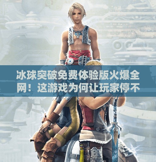 冰球突破免费体验版火爆全网！这游戏为何让玩家停不下来？冰球突破免费体验版