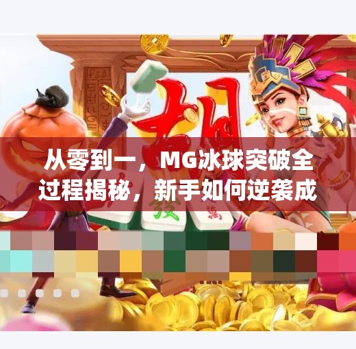 从零到一，MG冰球突破全过程揭秘，新手如何逆袭成为高手？mg冰球突破全过程