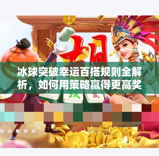 冰球突破幸运百搭规则全解析，如何用策略赢得更高奖金？冰球突破幸运百搭规则