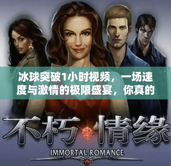 冰球突破1小时视频，一场速度与激情的极限盛宴，你真的看懂了吗？冰球突破1小时视频