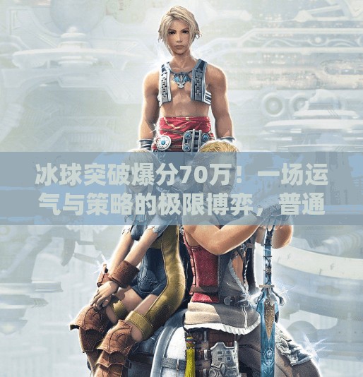 冰球突破爆分70万！一场运气与策略的极限博弈，普通人如何抓住这波红利？冰球突破爆分70万