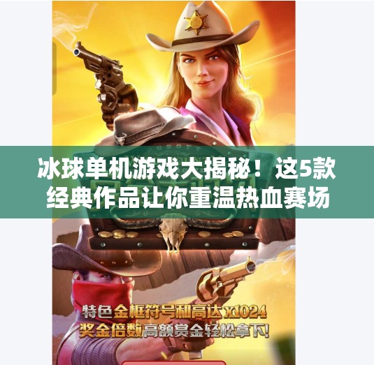 冰球单机游戏大揭秘！这5款经典作品让你重温热血赛场，下载全攻略来了！突破冰球单机哪里下载