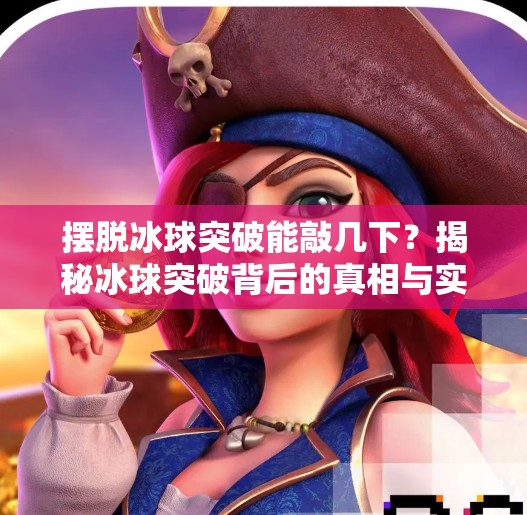 摆脱冰球突破能敲几下？揭秘冰球突破背后的真相与实用技巧！摆脱冰球突破能敲几下