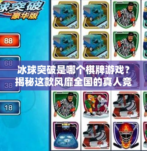 冰球突破是哪个棋牌游戏?揭秘这款风靡全国的真人竞技游戏真相!冰球突破是哪个棋牌游戏 冰球突破是哪个棋牌游戏?揭秘这款风靡全国的真人竞技游戏真相!冰球突破是哪个棋牌游戏