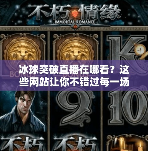 冰球突破直播在哪看?这些网站让你不错过每一场比赛!冰球突破哪个网站可以看 冰球突破直播在哪看?这些网站让你不错过每一场比赛!冰球突破哪个网站可以看