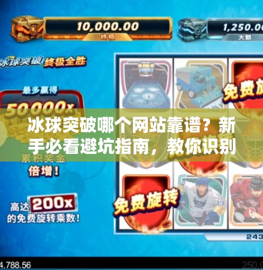 冰球突破哪个网站靠谱?新手必看避坑指南,教你识别真·靠谱平台!冰球突破哪个网站靠谱 冰球突破哪个网站靠谱?新手必看避坑指南,教你识别真·靠谱平台!冰球突破哪个网站靠谱