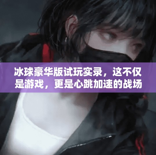 冰球豪华版试玩实录,这不仅是游戏,更是心跳加速的战场!突破冰球豪华版试玩 冰球豪华版试玩实录,这不仅是游戏,更是心跳加速的战场!突破冰球豪华版试玩