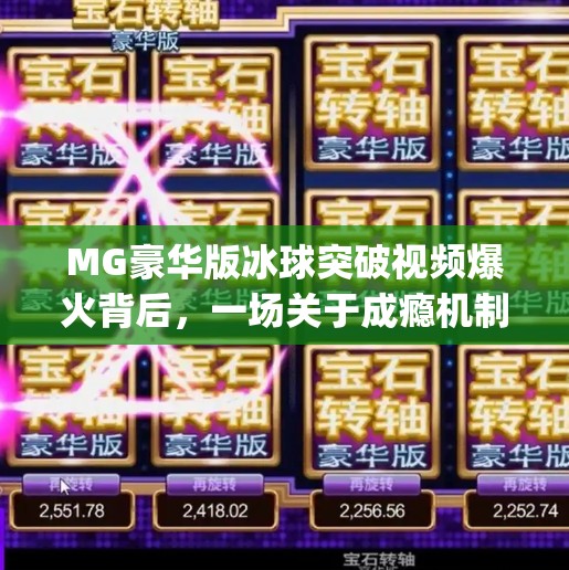 MG豪华版冰球突破视频爆火背后,一场关于成瘾机制的全民围观,mg豪华版冰球突破视频 MG豪华版冰球突破视频爆火背后,一场关于成瘾机制的全民围观,mg豪华版冰球突破视频