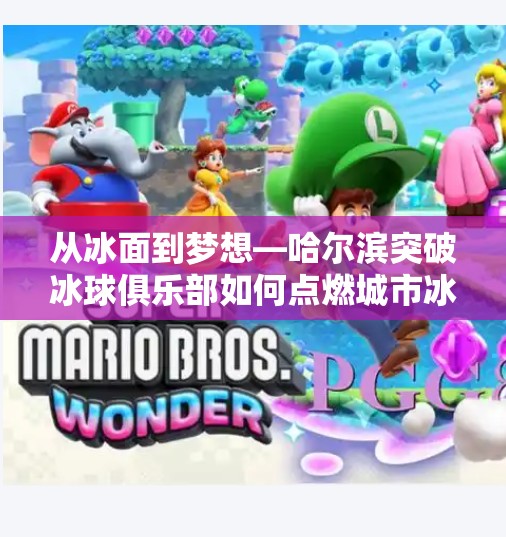 从冰面到梦想—哈尔滨突破冰球俱乐部如何点燃城市冰雪热血,哈尔滨市突破冰球俱乐部