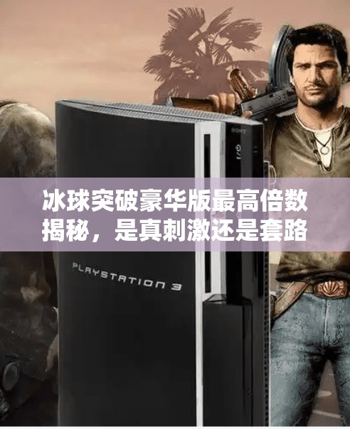 冰球突破豪华版最高倍数揭秘，是真刺激还是套路深？冰球突破豪华版最高倍
