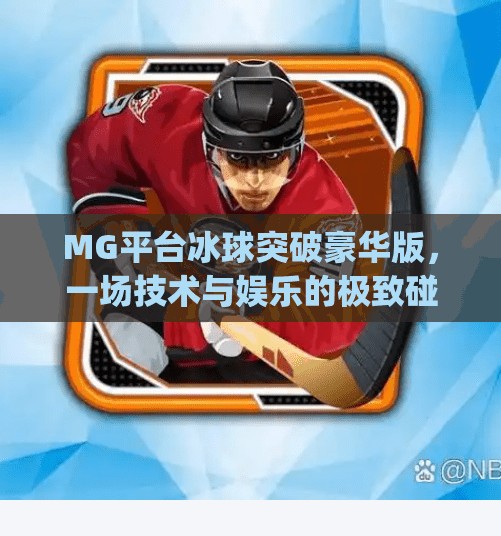 MG平台冰球突破豪华版，一场技术与娱乐的极致碰撞，你真的懂它的魅力吗？mg平台冰球突破豪华版