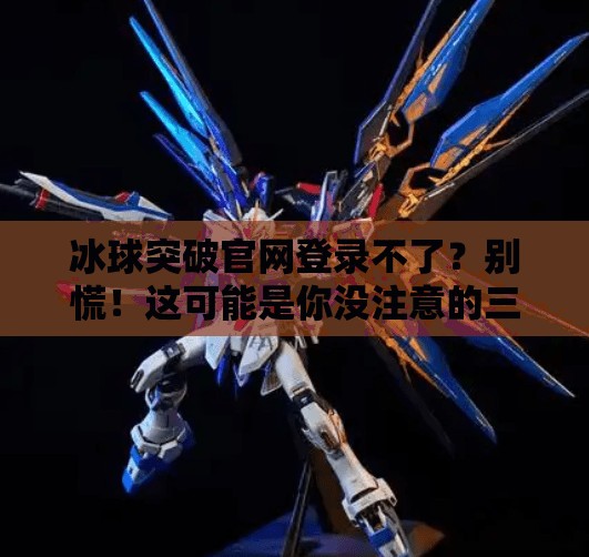 冰球突破官网登录不了？别慌！这可能是你没注意的三大关键问题！冰球突破官网登录不了了