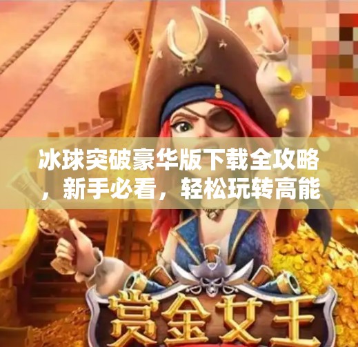 冰球突破豪华版下载全攻略，新手必看，轻松玩转高能游戏！冰球突破豪华版下载教程