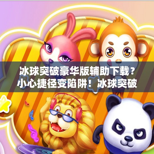 冰球突破豪华版辅助下载?小心捷径变陷阱!冰球突破豪华版辅助下载 冰球突破豪华版辅助下载?小心捷径变陷阱!冰球突破豪华版辅助下载